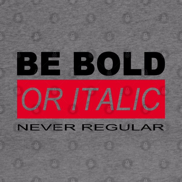 BE BOLD OR ITALIC – NEVER REGULAR by BG305